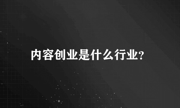 内容创业是什么行业？