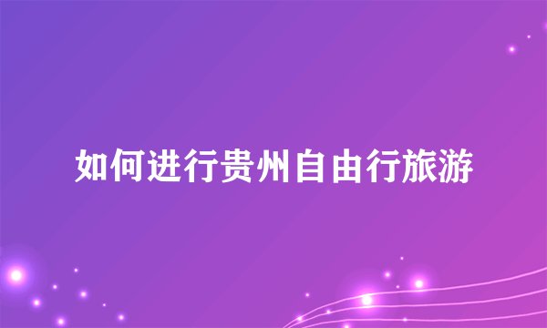 如何进行贵州自由行旅游