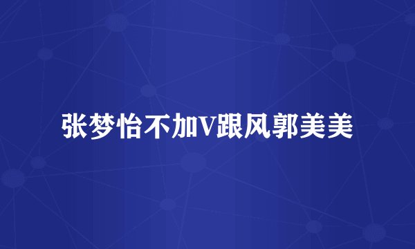 张梦怡不加V跟风郭美美