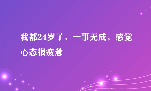 我都24岁了，一事无成，感觉心态很疲惫