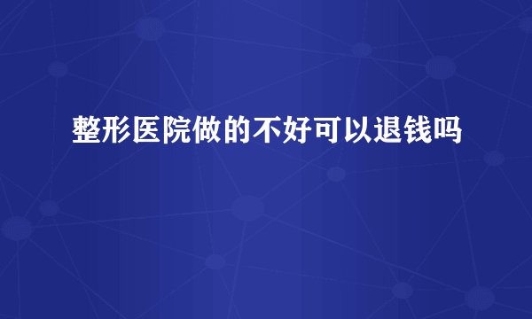 整形医院做的不好可以退钱吗