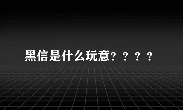 黑信是什么玩意？？？？
