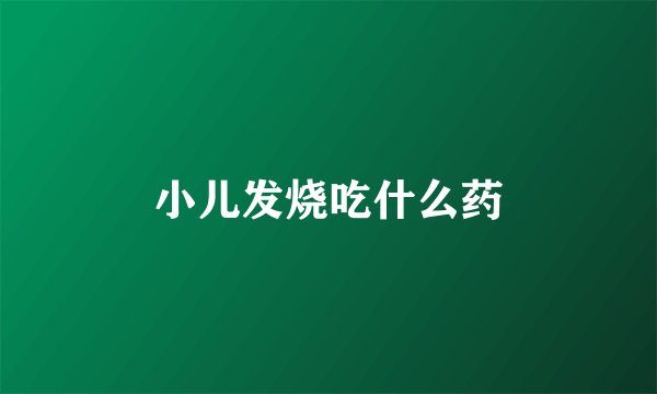 小儿发烧吃什么药