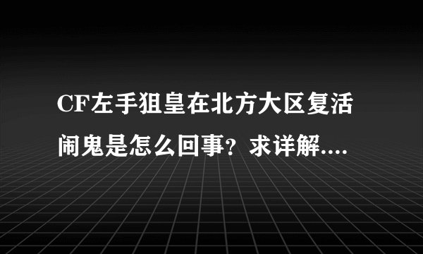 CF左手狙皇在北方大区复活闹鬼是怎么回事？求详解...如题 谢谢了