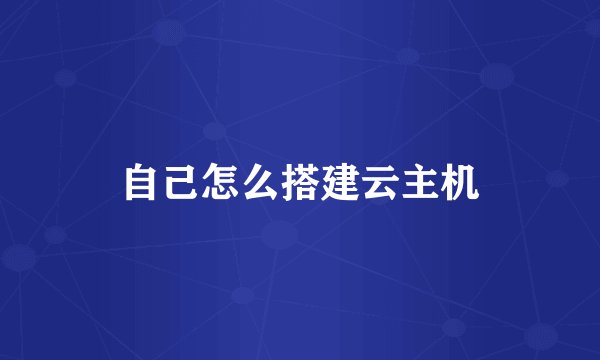 自己怎么搭建云主机