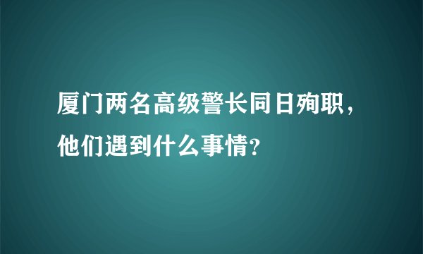厦门两名高级警长同日殉职，他们遇到什么事情？