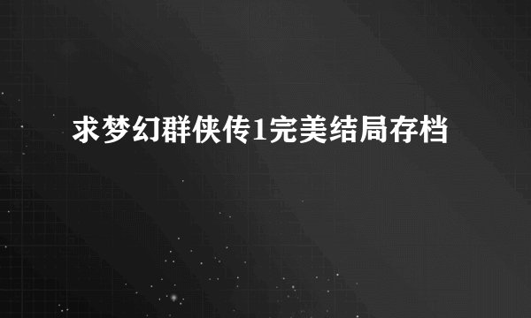 求梦幻群侠传1完美结局存档