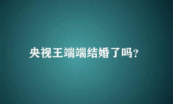 央视王端端结婚了吗?