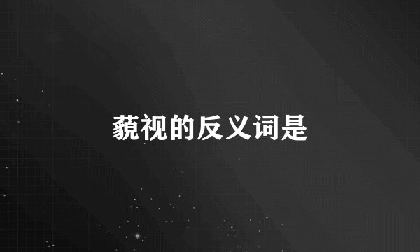 藐视的反义词是