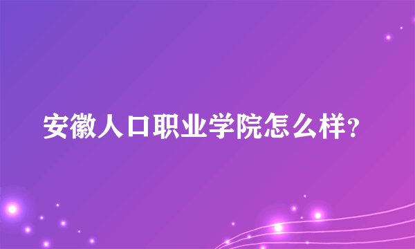 安徽人口职业学院怎么样？