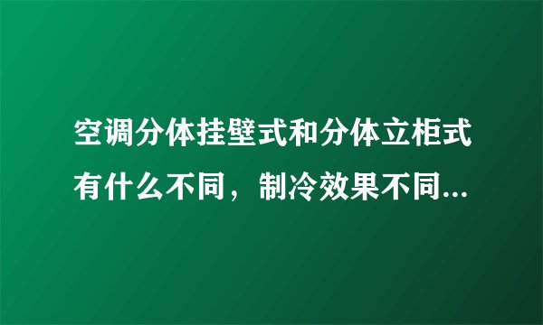 空调分体挂壁式和分体立柜式有什么不同，制冷效果不同？（同牌子）。请说详细一点
