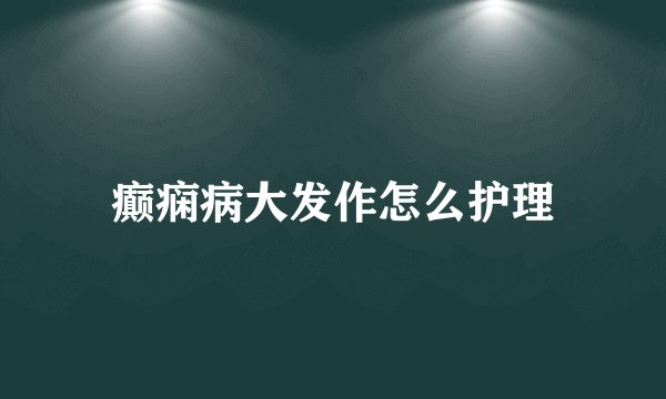 癫痫病大发作怎么护理