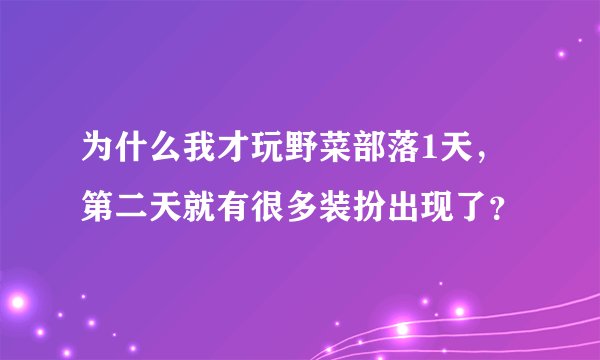 为什么我才玩野菜部落1天,第二天就有很多装扮出现了?