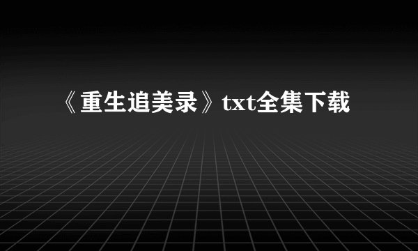 《重生追美录》txt全集下载
