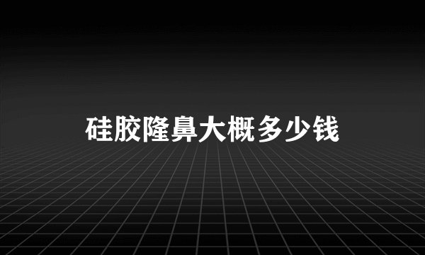 硅胶隆鼻大概多少钱