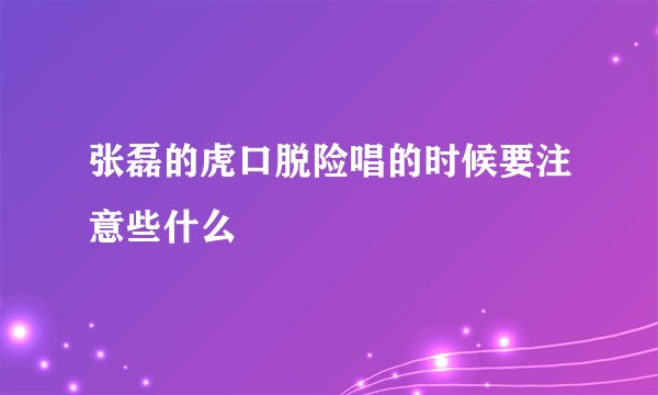 张磊的虎口脱险唱的时候要注意些什么