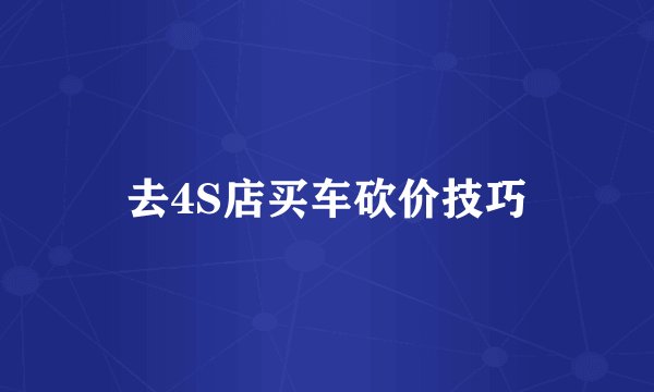 去4S店买车砍价技巧