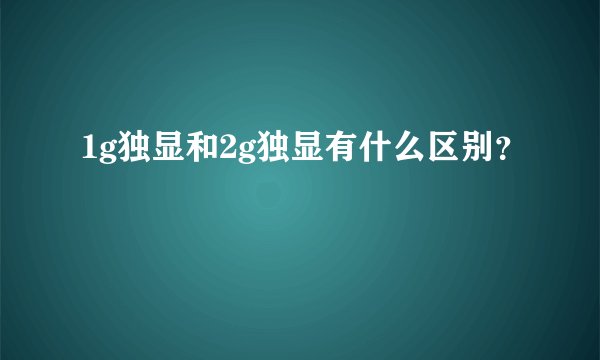 1g独显和2g独显有什么区别？