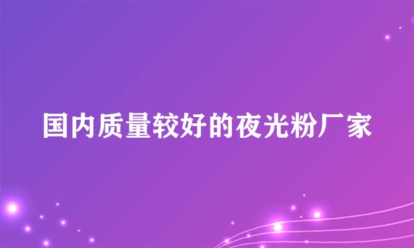 国内质量较好的夜光粉厂家