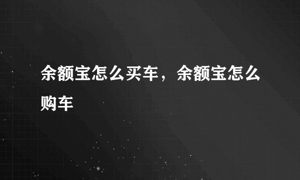 余额宝怎么买车,余额宝怎么购车