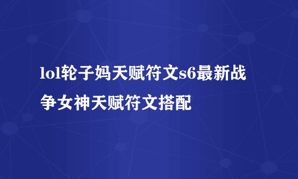 lol轮子妈天赋符文s6最新战争女神天赋符文搭配