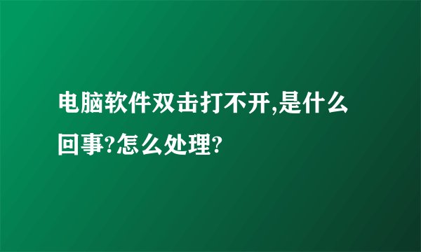 电脑软件双击打不开,是什么回事?怎么处理?