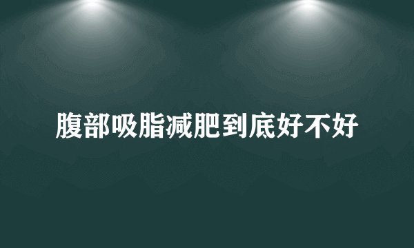 腹部吸脂减肥到底好不好
