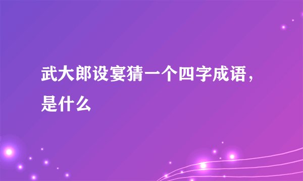武大郎设宴猜一个四字成语,是什么