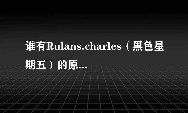 谁有Rulans.charles（黑色星期五）的原版残曲？