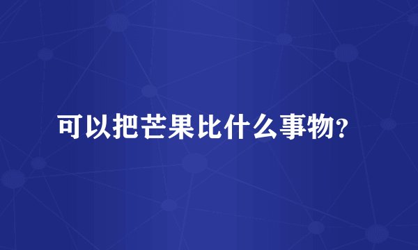 可以把芒果比什么事物?