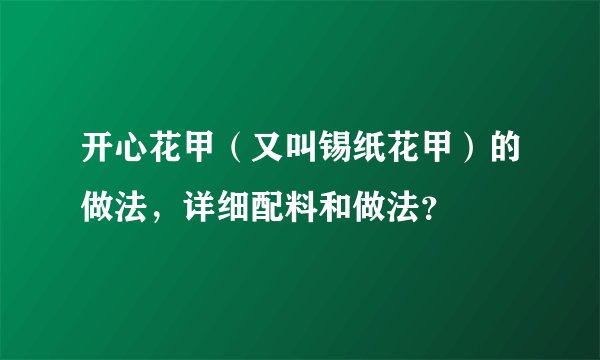 开心花甲（又叫锡纸花甲）的做法，详细配料和做法？