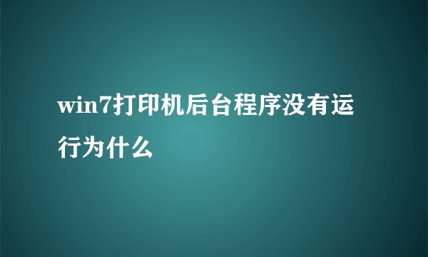 win7打印机后台程序没有运行为什么
