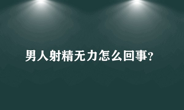 男人射精无力怎么回事？