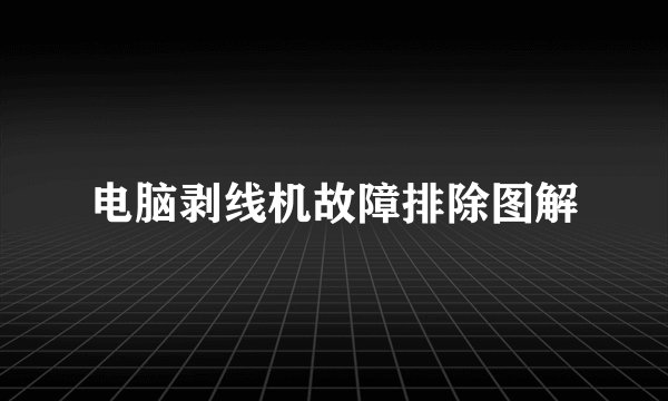 电脑剥线机故障排除图解