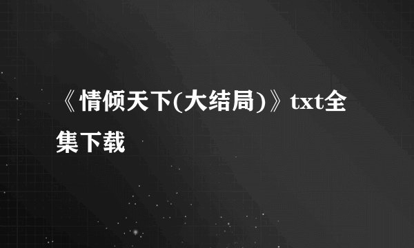 《情倾天下(大结局)》txt全集下载