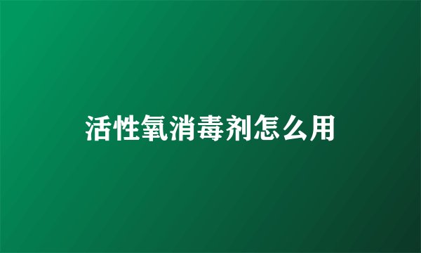 活性氧消毒剂怎么用