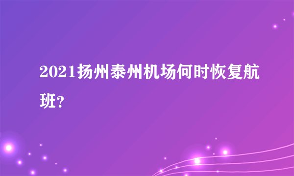 2021扬州泰州机场何时恢复航班？