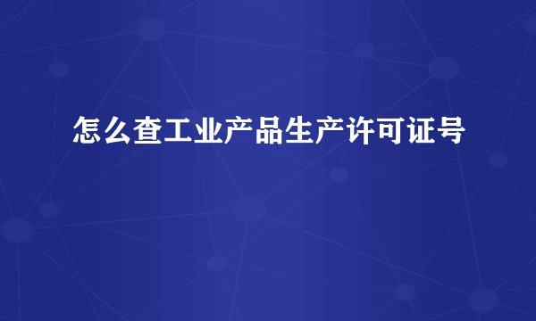 怎么查工业产品生产许可证号