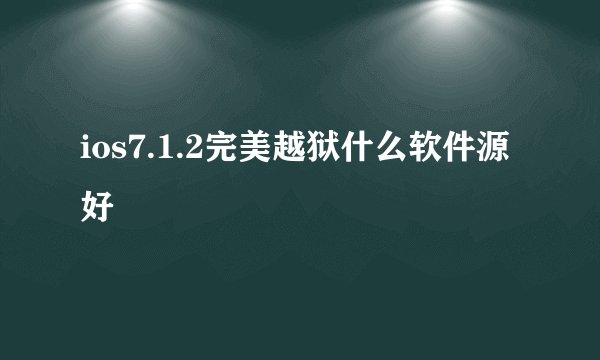 ios7.1.2完美越狱什么软件源好