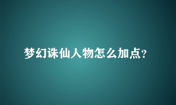 梦幻诛仙人物怎么加点？