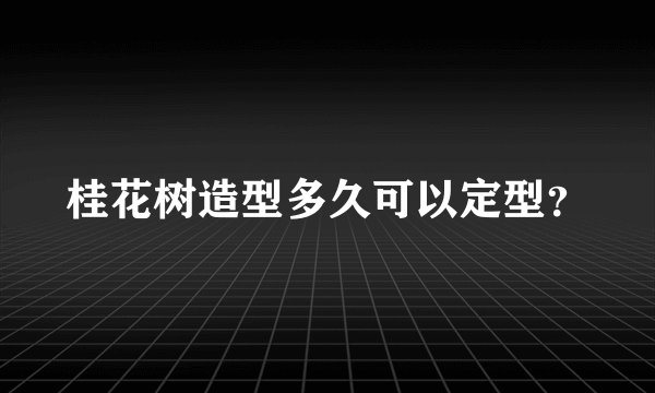 桂花树造型多久可以定型？