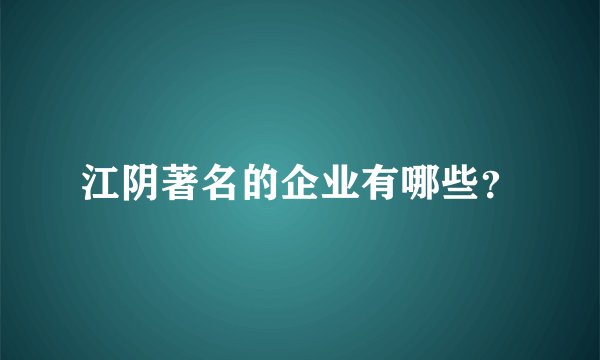 江阴著名的企业有哪些？