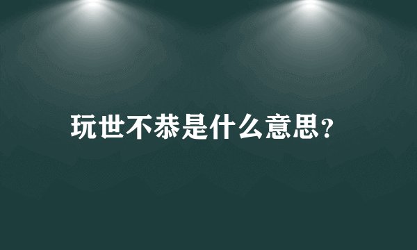 玩世不恭是什么意思？