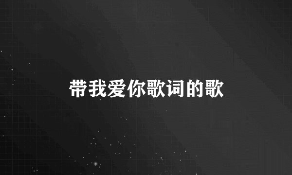 带我爱你歌词的歌