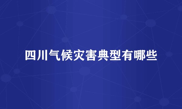 四川气候灾害典型有哪些