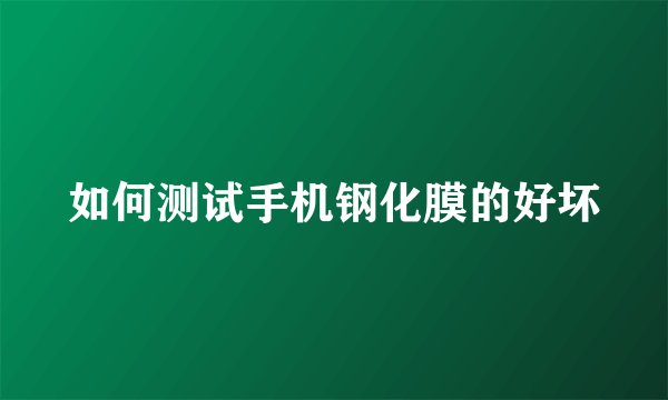 如何测试手机钢化膜的好坏