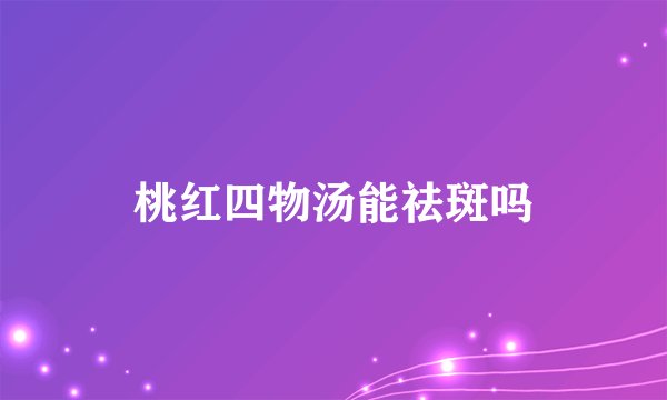 桃红四物汤能祛斑吗