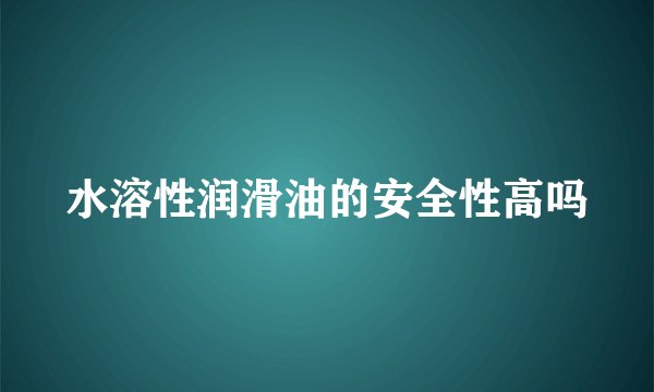 水溶性润滑油的安全性高吗