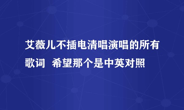 艾薇儿不插电清唱演唱的所有歌词  希望那个是中英对照