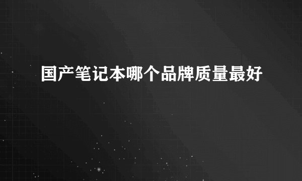 国产笔记本哪个品牌质量最好